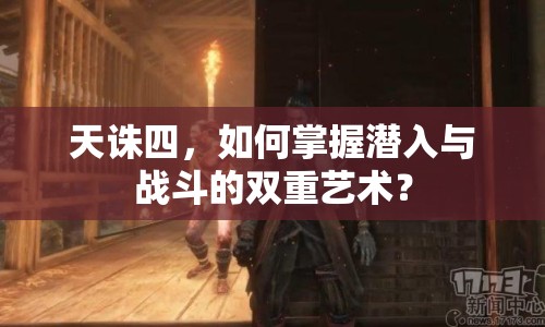 天誅四，如何掌握潛入與戰(zhàn)斗的雙重藝術(shù)？