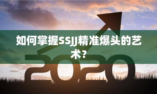 如何掌握SSJJ精準(zhǔn)爆頭的藝術(shù)？