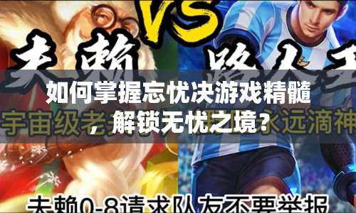 如何掌握忘憂決游戲精髓，解鎖無憂之境？