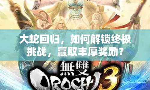 大蛇回歸，如何解鎖終極挑戰(zhàn)，贏取豐厚獎勵？