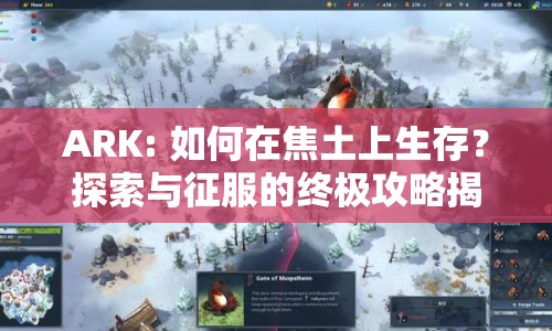 ARK: 如何在焦土上生存？探索與征服的終極攻略揭曉！