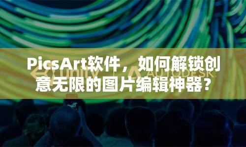 PicsArt軟件，如何解鎖創(chuàng)意無限的圖片編輯神器？