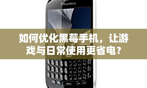 如何優(yōu)化黑莓手機(jī)，讓游戲與日常使用更省電？