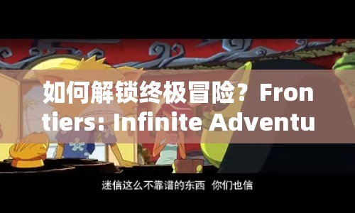 如何解鎖終極冒險(xiǎn)？Frontiers: Infinite Adventure全面指南來啦！