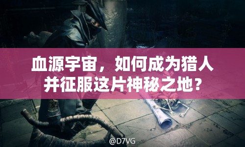 血源宇宙，如何成為獵人并征服這片神秘之地？
