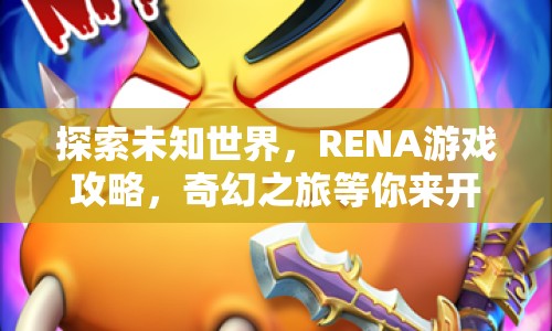 探索未知世界，RENA游戲攻略，奇幻之旅等你來開啟？