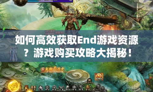 如何高效獲取End游戲資源？游戲購買攻略大揭秘！