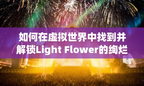 如何在虛擬世界中找到并解鎖Light Flower的絢爛之旅？