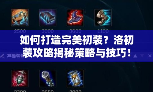 如何打造完美初裝？洛初裝攻略揭秘策略與技巧！