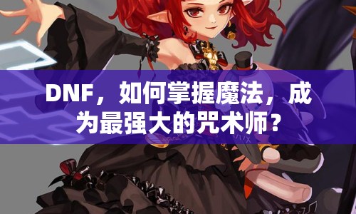 DNF，如何掌握魔法，成為最強(qiáng)大的咒術(shù)師？