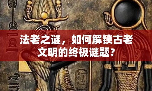 法老之謎，如何解鎖古老文明的終極謎題？