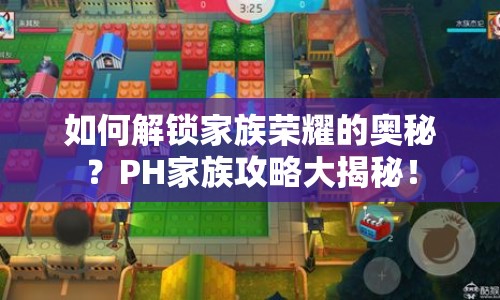 如何解鎖家族榮耀的奧秘？PH家族攻略大揭秘！