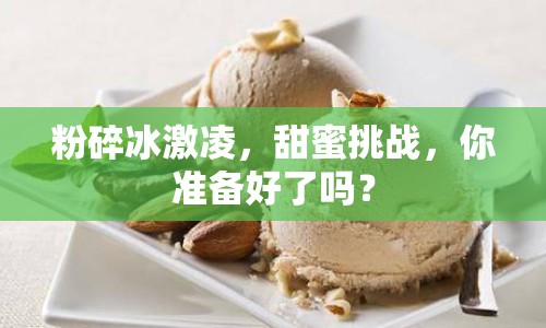 粉碎冰激凌，甜蜜挑戰(zhàn)，你準(zhǔn)備好了嗎？