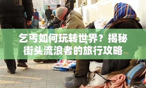 乞丐如何玩轉(zhuǎn)世界？揭秘街頭流浪者的旅行攻略