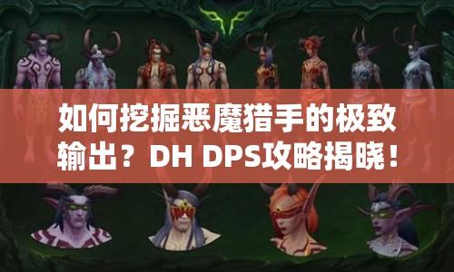 如何挖掘惡魔獵手的極致輸出？DH DPS攻略揭曉！