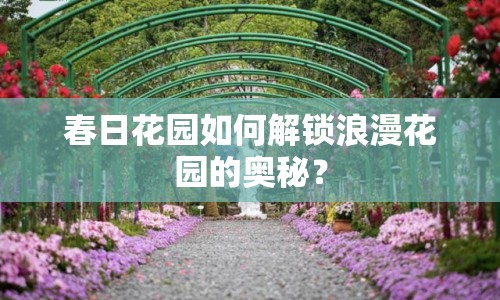 春日花園如何解鎖浪漫花園的奧秘？