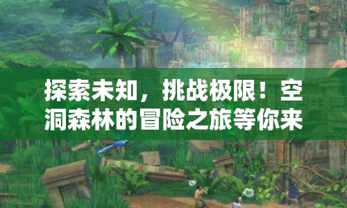 探索未知，挑戰(zhàn)極限！空洞森林的冒險(xiǎn)之旅等你來(lái)征服？