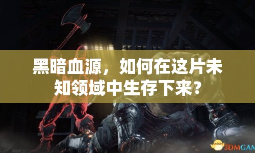 黑暗血源，如何在這片未知領(lǐng)域中生存下來(lái)？