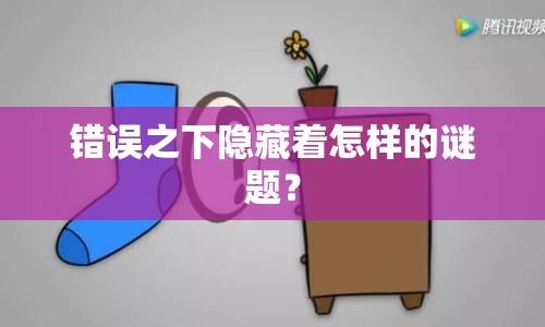 錯(cuò)誤之下隱藏著怎樣的謎題？