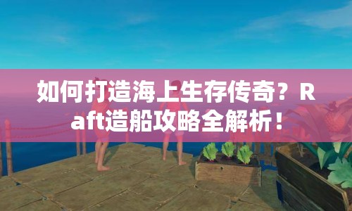 如何打造海上生存?zhèn)髌妫縍aft造船攻略全解析！