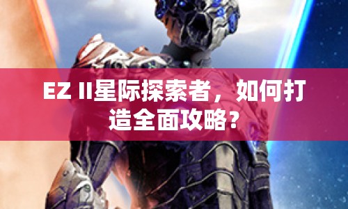 EZ II星際探索者，如何打造全面攻略？