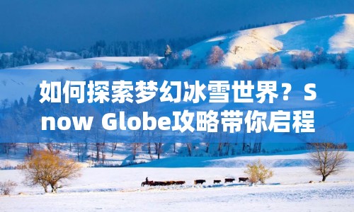 如何探索夢幻冰雪世界？Snow Globe攻略帶你啟程！