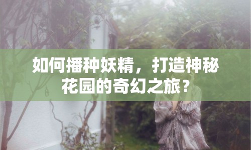 如何播種妖精，打造神秘花園的奇幻之旅？