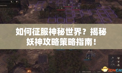 如何征服神秘世界？揭秘妖神攻略策略指南！