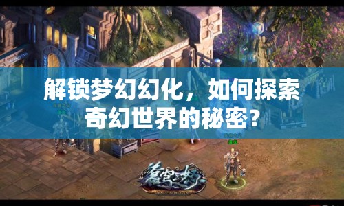 解鎖夢(mèng)幻幻化，如何探索奇幻世界的秘密？