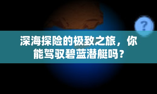 深海探險的極致之旅，你能駕馭碧藍潛艇嗎？