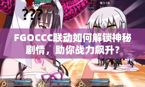 FGOCCC聯(lián)動如何解鎖神秘劇情，助你戰(zhàn)力飆升？