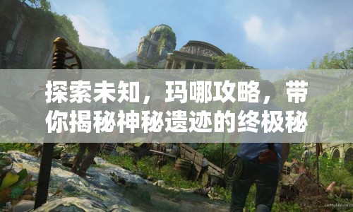 探索未知，瑪哪攻略，帶你揭秘神秘遺跡的終極秘密？