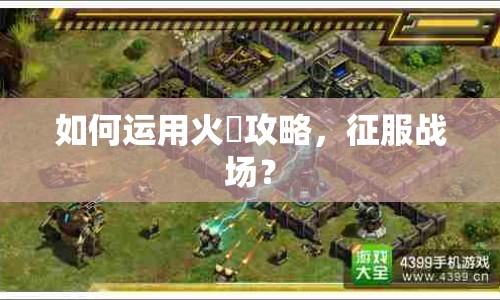 如何運用火鉄攻略，征服戰(zhàn)場？