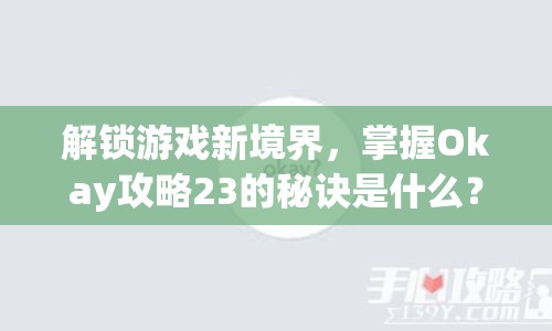 解鎖游戲新境界，掌握Okay攻略23的秘訣是什么？