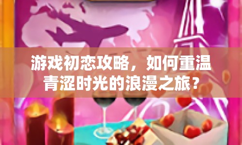 游戲初戀攻略，如何重溫青澀時光的浪漫之旅？