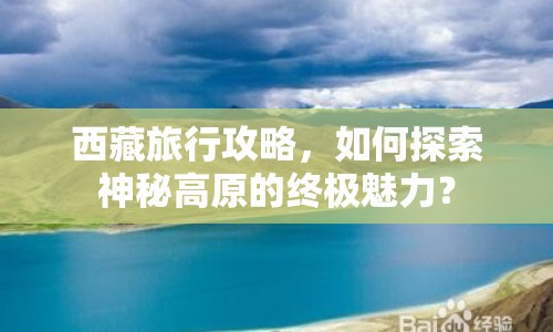 西藏旅行攻略，如何探索神秘高原的終極魅力？