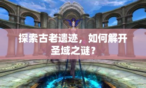 探索古老遺跡，如何解開圣域之謎？