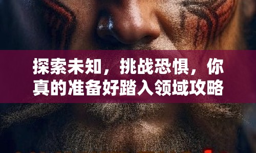 探索未知，挑戰(zhàn)恐懼，你真的準(zhǔn)備好踏入領(lǐng)域攻略了嗎？