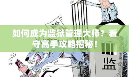 如何成為監(jiān)獄管理大師？看守高手攻略揭秘！