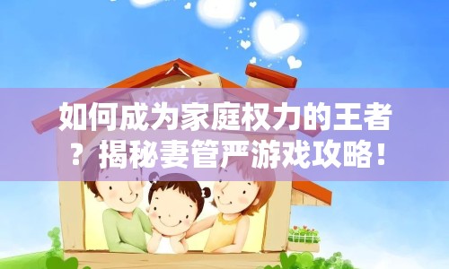 如何成為家庭權(quán)力的王者？揭秘妻管嚴(yán)游戲攻略！