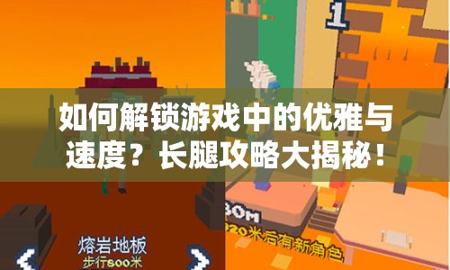 如何解鎖游戲中的優(yōu)雅與速度？長腿攻略大揭秘！