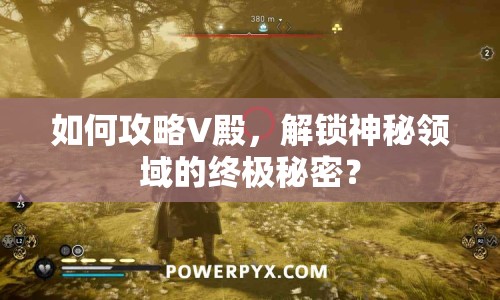 如何攻略V殿，解鎖神秘領(lǐng)域的終極秘密？