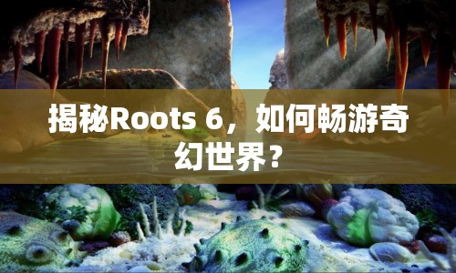 揭秘Roots 6，如何暢游奇幻世界？