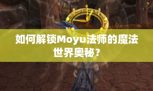 如何解鎖Moyu法師的魔法世界奧秘？