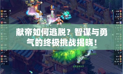 獻帝如何逃脫？智謀與勇氣的終極挑戰(zhàn)揭曉！