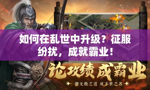 如何在亂世中升級？征服紛擾，成就霸業(yè)！
