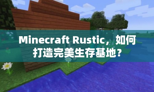 Minecraft Rustic，如何打造完美生存基地？