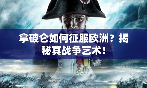 拿破侖如何征服歐洲？揭秘其戰(zhàn)爭藝術(shù)！