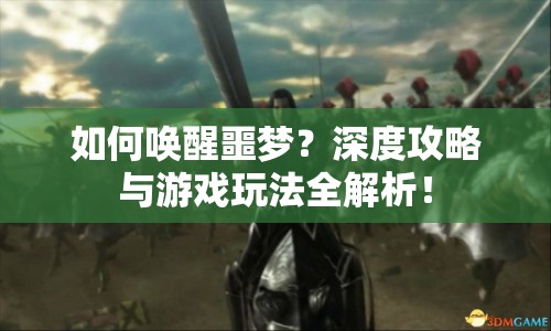 如何喚醒噩夢？深度攻略與游戲玩法全解析！