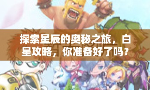 探索星辰的奧秘之旅，白星攻略，你準(zhǔn)備好了嗎？
